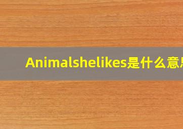 Animalshelikes是什么意思