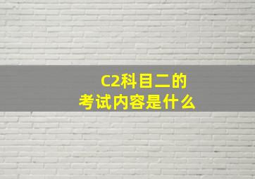 C2科目二的考试内容是什么