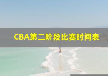 CBA第二阶段比赛时间表