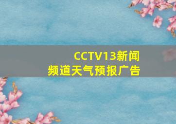 CCTV13新闻频道天气预报广告