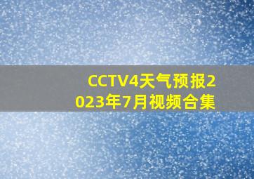 CCTV4天气预报2023年7月视频合集