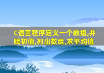 C语言程序定义一个数组,并赋初值,列出数组,求平均值