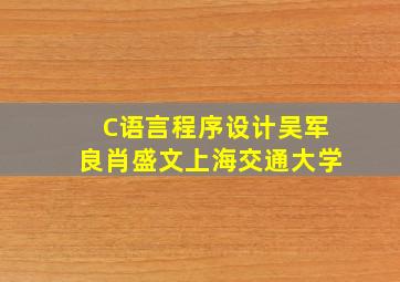 C语言程序设计吴军良肖盛文上海交通大学