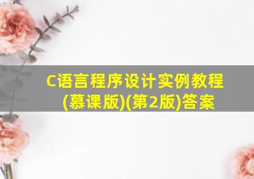 C语言程序设计实例教程(慕课版)(第2版)答案