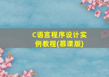 C语言程序设计实例教程(慕课版)