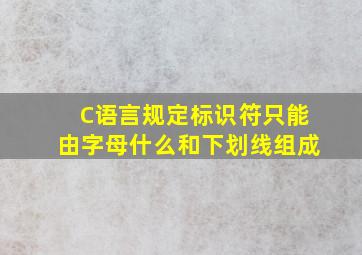 C语言规定标识符只能由字母什么和下划线组成