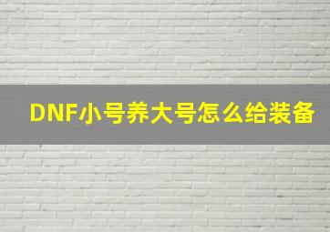 DNF小号养大号怎么给装备