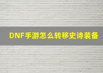 DNF手游怎么转移史诗装备