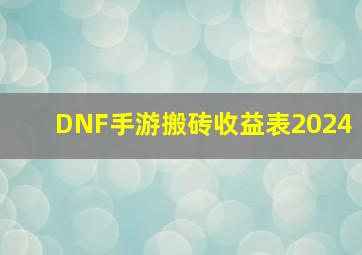 DNF手游搬砖收益表2024