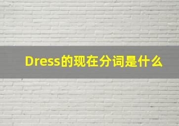 Dress的现在分词是什么