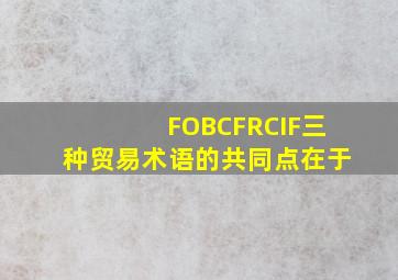 FOBCFRCIF三种贸易术语的共同点在于