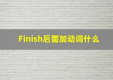 Finish后面加动词什么