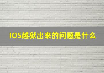 IOS越狱出来的问题是什么