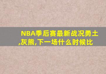 NBA季后赛最新战况勇土,灰熊,下一场什么时候比