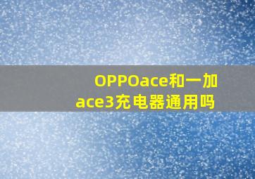 OPPOace和一加ace3充电器通用吗