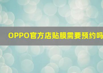 OPPO官方店贴膜需要预约吗