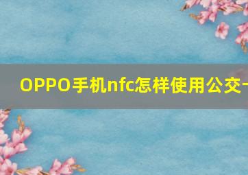 OPPO手机nfc怎样使用公交卡