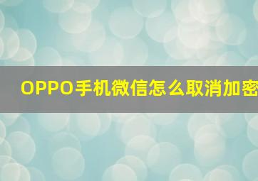 OPPO手机微信怎么取消加密