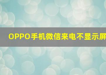 OPPO手机微信来电不显示屏