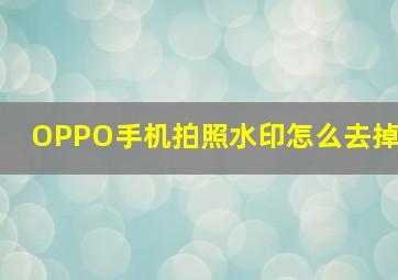 OPPO手机拍照水印怎么去掉