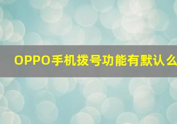 OPPO手机拨号功能有默认么