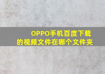 OPPO手机百度下载的视频文件在哪个文件夹