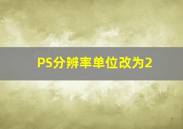 PS分辨率单位改为2