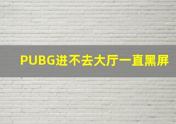 PUBG进不去大厅一直黑屏