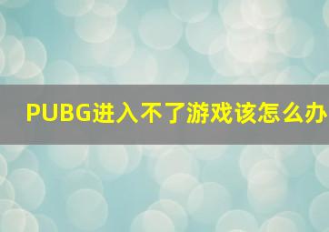 PUBG进入不了游戏该怎么办