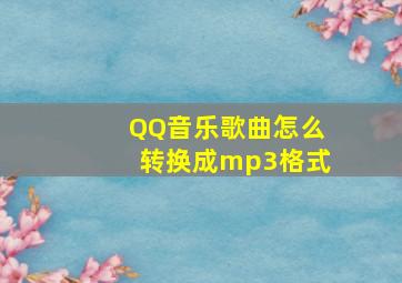 QQ音乐歌曲怎么转换成mp3格式