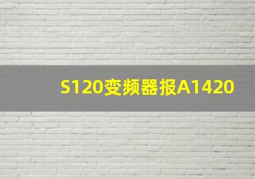 S120变频器报A1420