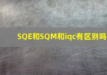 SQE和SQM和iqc有区别吗