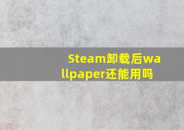 Steam卸载后wallpaper还能用吗