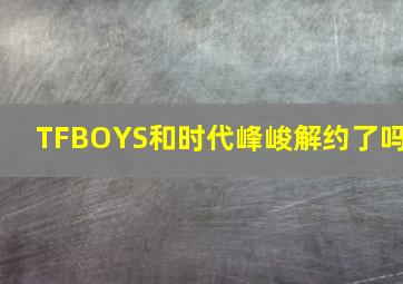 TFBOYS和时代峰峻解约了吗