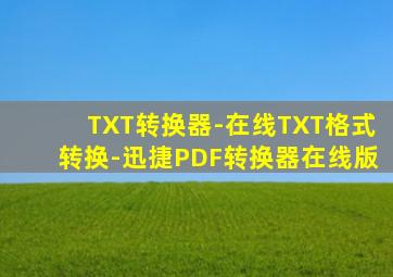 TXT转换器-在线TXT格式转换-迅捷PDF转换器在线版