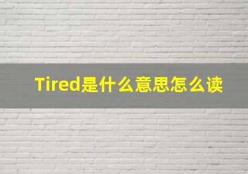 Tired是什么意思怎么读