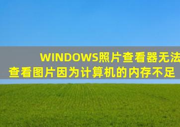 WINDOWS照片查看器无法查看图片因为计算机的内存不足