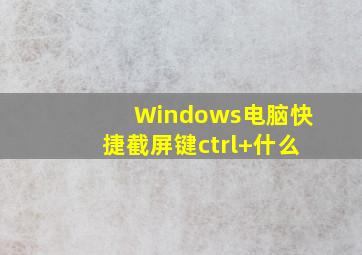 Windows电脑快捷截屏键ctrl+什么