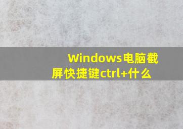 Windows电脑截屏快捷键ctrl+什么