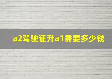 a2驾驶证升a1需要多少钱