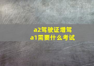 a2驾驶证增驾a1需要什么考试