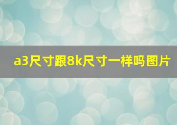 a3尺寸跟8k尺寸一样吗图片