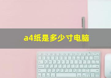 a4纸是多少寸电脑