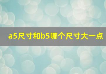 a5尺寸和b5哪个尺寸大一点