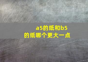 a5的纸和b5的纸哪个更大一点