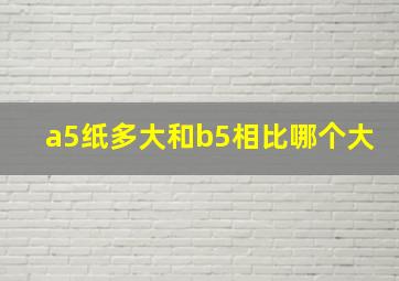 a5纸多大和b5相比哪个大