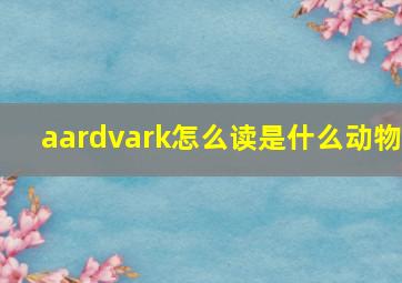 aardvark怎么读是什么动物