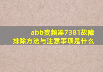 abb变频器7381故障排除方法与注意事项是什么