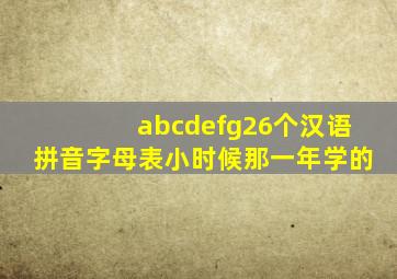 abcdefg26个汉语拼音字母表小时候那一年学的