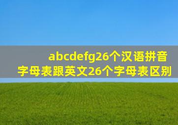 abcdefg26个汉语拼音字母表跟英文26个字母表区别